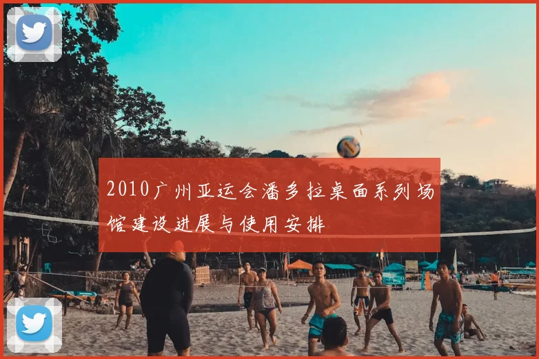 2010广州亚运会潘多拉桌面系列场馆建设进展与使用安排