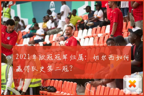 2021年欧冠冠军归属：切尔西如何赢得队史第二冠？