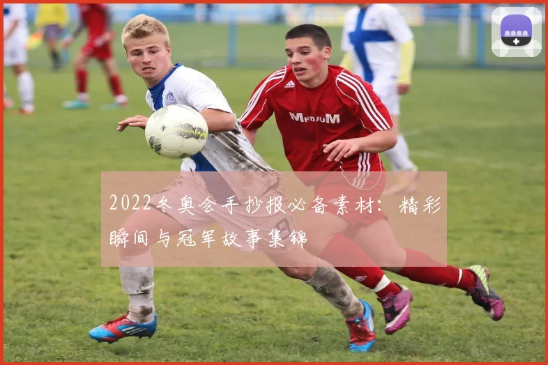 2022冬奥会手抄报必备素材：精彩瞬间与冠军故事集锦