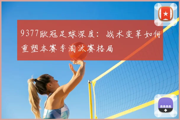 9377欧冠足球深度：战术变革如何重塑本赛季淘汰赛格局