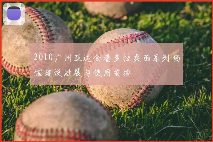 2010广州亚运会潘多拉桌面系列场馆建设进展与使用安排