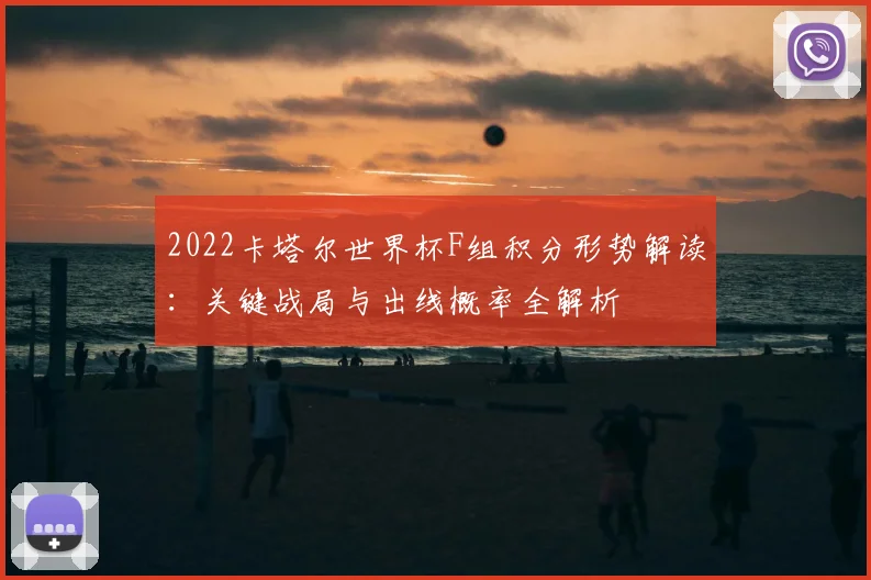 2022卡塔尔世界杯F组积分形势解读：关键战局与出线概率全解析