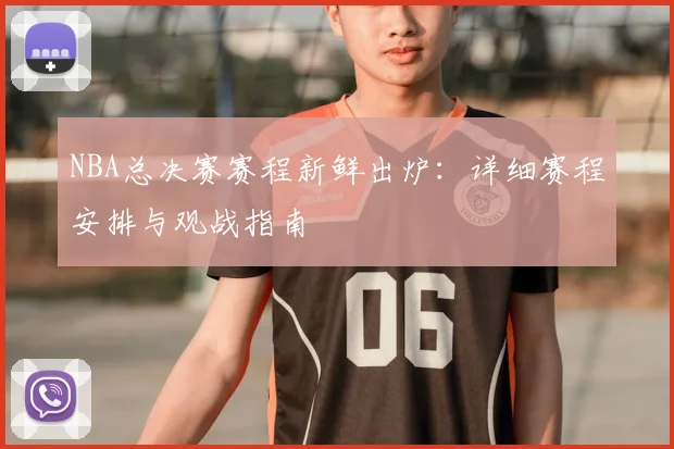 NBA总决赛赛程新鲜出炉：详细赛程安排与观战指南