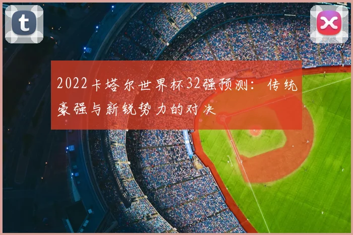 2022卡塔尔世界杯32强预测：传统豪强与新锐势力的对决
